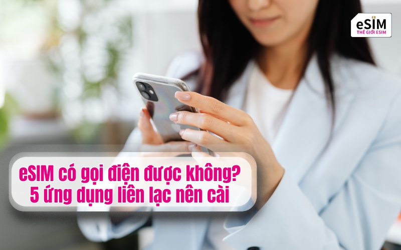 eSIM có gọi điện được không? 5 ứng dụng liên lạc nên cài khi dùng eSIM